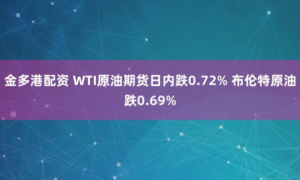 金多港配资 WTI原油期货日内跌0.72% 布伦特原油跌0.69%