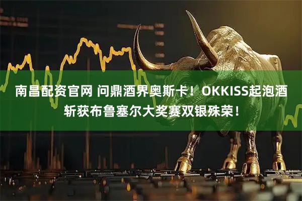 南昌配资官网 问鼎酒界奥斯卡！OKKISS起泡酒斩获布鲁塞尔大奖赛双银殊荣！