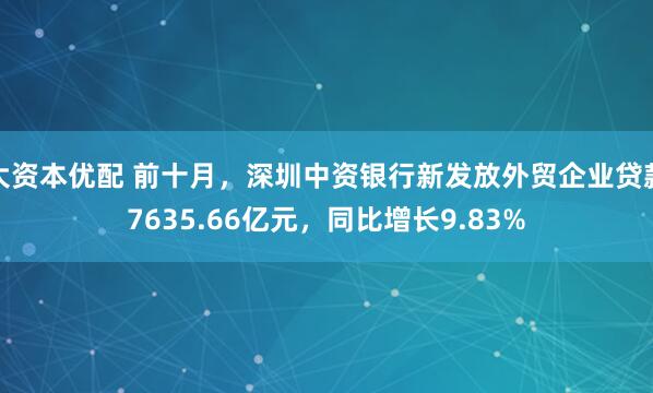 大资本优配 前十月，深圳中资银行新发放外贸企业贷款7635.66亿元，同比增长9.83%