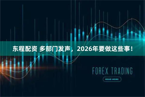 东程配资 多部门发声，2026年要做这些事！
