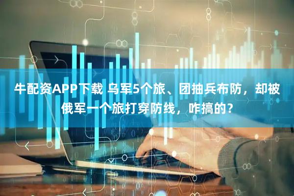 牛配资APP下载 乌军5个旅、团抽兵布防，却被俄军一个旅打穿防线，咋搞的？